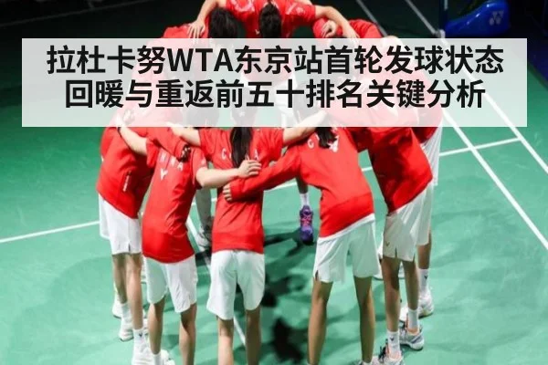 拉杜卡努WTA东京站首轮发球状态回暖与重返前五十排名关键分析