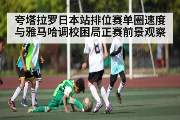 夸塔拉罗日本站排位赛单圈速度与雅马哈调校困局正赛前景观察