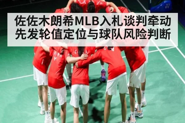 佐佐木朗希MLB入札谈判牵动先发轮值定位与球队风险判断