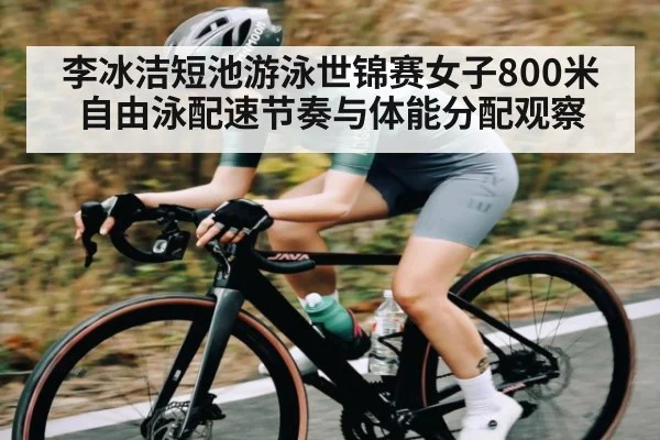 李冰洁短池游泳世锦赛女子800米自由泳配速节奏与体能分配观察